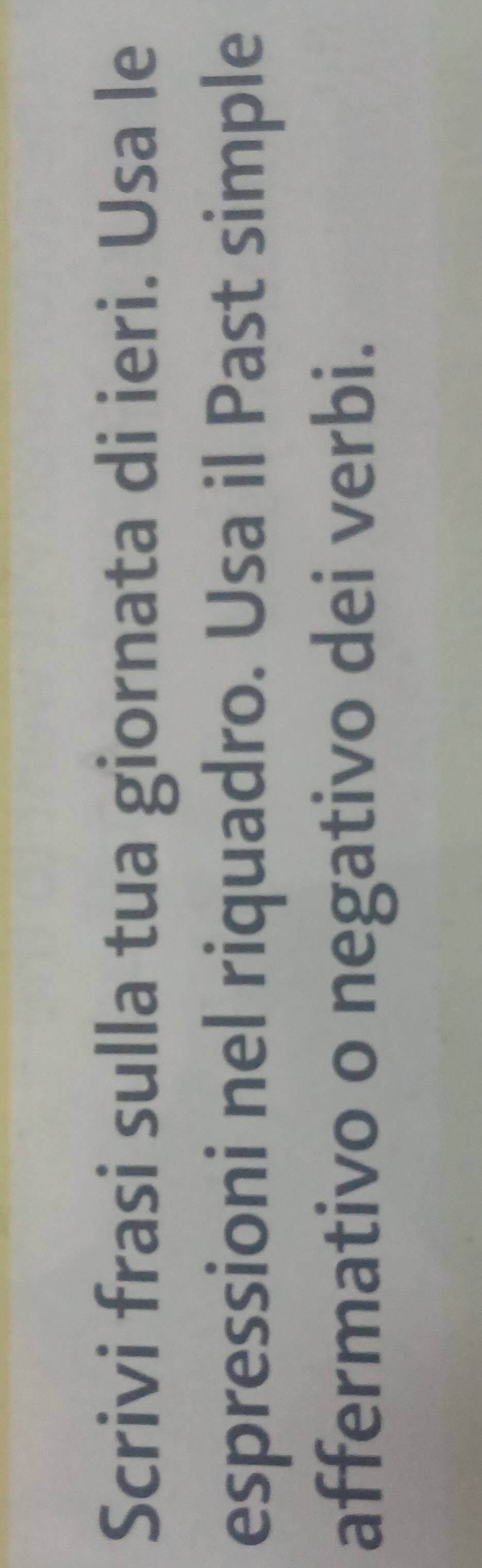 Scrivi frasi sulla tua giornata di ieri. Usa le 
espressioni nel riquadro. Usa il Past simple 
affermativo o negativo dei verbi.