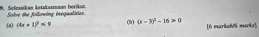 Selesaikan ketaksamaan berikut. 
Solve the following inequalities. 
(a) (4x+1)^2≤slant 9 (b) (x-3)^2-16≥slant 0
[6 markah/6 marks]