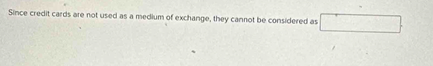 Since credit cards are not used as a medium of exchange, they cannot be considered as