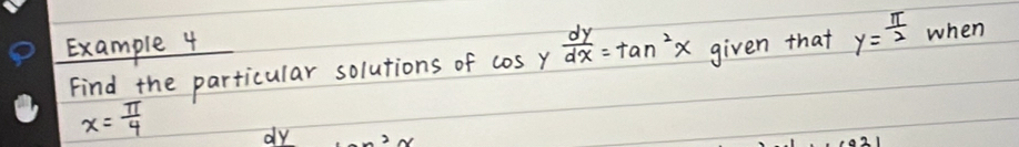 Example 4
Find the particular solutions of cos y dy/dx =tan^2x given that y= π /2  when
x= π /4 
dy