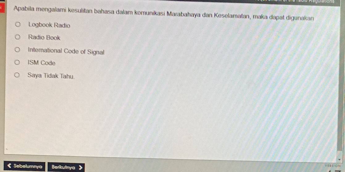 Apabila mengalami kesulitan bahasa dalam komunikasi Marabahaya dan Keselamatan, maka dapat digunakan
Logbook Radio
Radio Book
International Code of Signal
ISM Code
Saya Tidak Tahu.
《 Sebelumnya Berikutnya
VERSION