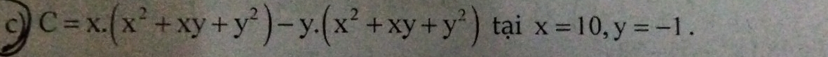 C=x.(x^2+xy+y^2)-y. (x^2+xy+y^2) tại x=10, y=-1.