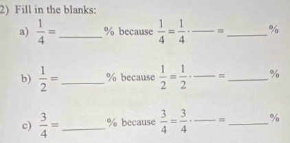 Fill in the blanks: 
a)  1/4 = _ % because  1/4 = 1/4 · _  = _ %
b)  1/2 = _  % because  1/2 = 1/2 · _ = _ %
c)  3/4 = _ % because  3/4 = 3/4 · _ = _ %