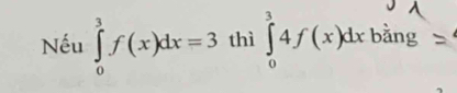 Nếu ∈tlimits _0^3f(x)dx=3 thì ∈tlimits _0^34f(x)dxba ng