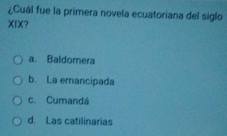 ¿Cuál fue la primera novela ecuatoriana del siglo
XIX?
a. Baldomera
b. La emancipada
c. Cumandá
d. Las catilinarias