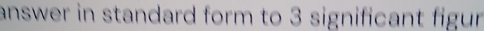 answer in standard form to 3 significant figun .