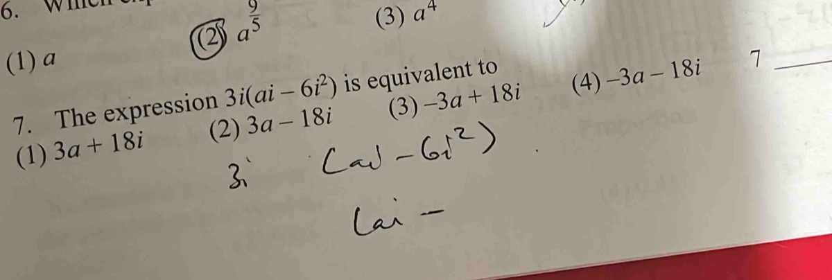 Wie
2 a^(frac 9)5
(3) a^4
(1)a 7 _
7. The expression 3i(ai-6i^2) is equivalent to
(4) -3a-18i
(1) 3a+18i (2) 3a-18i (3)-3a+18i