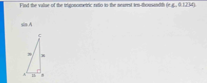 Find the value of the trigonometric ratio to the nearest ten-thousandth (eg,0.1234)
sin A