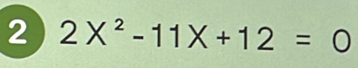 2 2X^2-11X+12=0