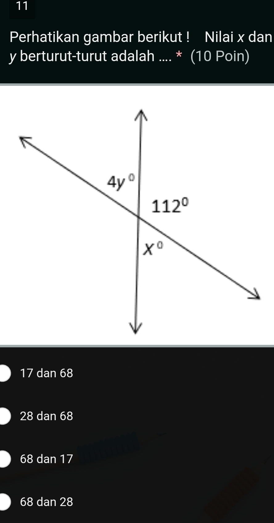 Perhatikan gambar berikut ! Nilai x dan
y berturut-turut adalah .... * (10 Poin)
17 dan 68
28 dan 68
68 dan 17
68 dan 28