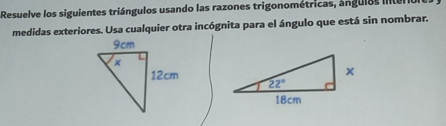 Resuelve los siguientes triángulos usando las razones trigonométricas, ángulos interbles
medidas exteriores. Usa cualquier otra incógnita para el ángulo que está sin nombrar.