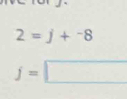 2=j+^-8
j=□