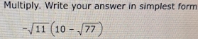 Multiply. Write your answer in simplest form
-sqrt(11)(10-sqrt(77))