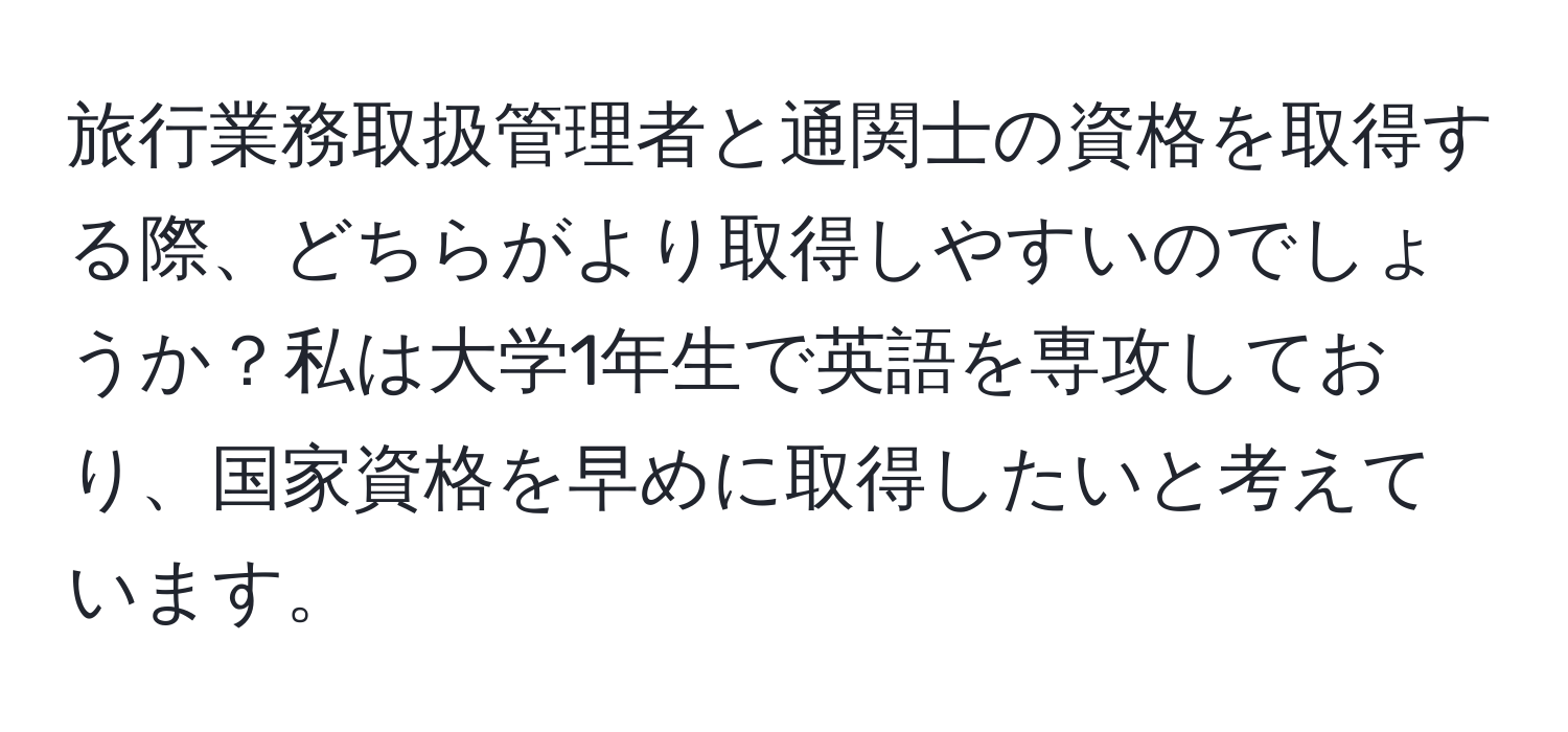 旅行業務取扱管理者と通関士の資格を取得する際、どちらがより取得しやすいのでしょうか？私は大学1年生で英語を専攻しており、国家資格を早めに取得したいと考えています。