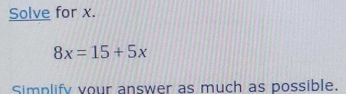 Solve for x.
8x=15+5x
Simplify vour answer as much as possible.