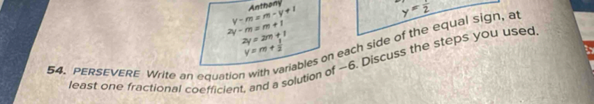 y-m=m-y+1 Anthany
y= x/2 
2y-m=m+1
2y=2m+1
lables on each side of the equal sign, at
y=m+ 1/2 
least one fractional coefficient, and a solution of ~6. Discuss the steps you used 
54. PERSEVERE Write an equation