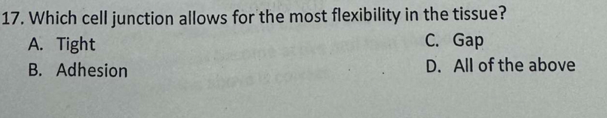 Which cell junction allows for the most flexibility in the tissue?
A. Tight C. Gap
B. Adhesion D. All of the above