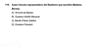 Autor francés representativo del Realismo que escribió Madame
Bovary.
A) Honoré de Balzac
B) Gustavo Adolfo Bécquer
C) Benito Pérez Galdós
D) Gustave Flaubert