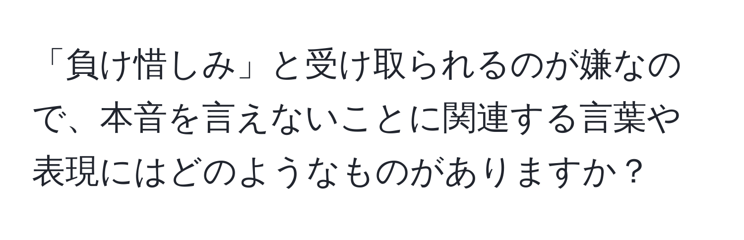 「負け惜しみ」と受け取られるのが嫌なので、本音を言えないことに関連する言葉や表現にはどのようなものがありますか？