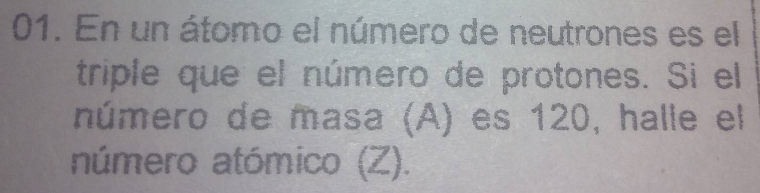 En un átomo el número de neutrones es el 
triple que el número de protones. Si el 
número de masa (A) es 120, halle el 
número atómico (Z).