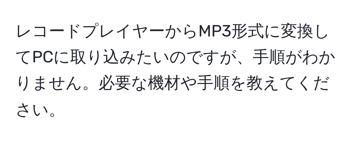 レコードプレイヤーからMP3形式に変換してPCに取り込みたいのですが、手順がわかりません。必要な機材や手順を教えてください。