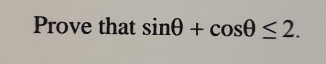 Prove that sin θ +cos θ ≤ 2.