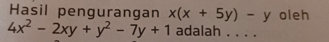 Hasil pengurangan x(x+5y)-y oleh
4x^2-2xy+y^2-7y+1 adalah . . . .