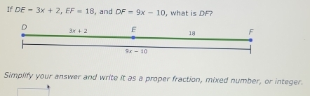 If DE=3x+2,EF=18 , and DF=9x-10 , what is DF?
Simplify your answer and write it as a proper fraction, mixed number, or integer.