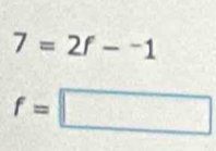 7=2f-^-1
f=□