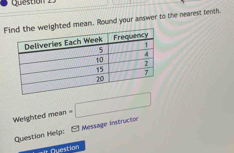 Fweighted mean. Round your answer to the nearest tenth. 
Weighted mean =□
Question Help: Message instructor 
Question