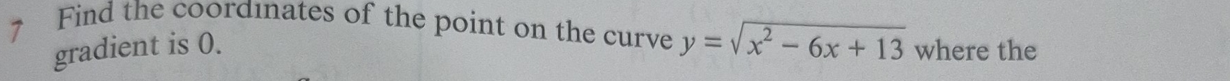 Find the coordınates of the point on the curve y=sqrt(x^2-6x+13) where the 
gradient is 0.