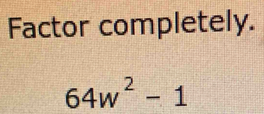 Factor completely.
64w^2-1