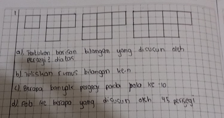 1 
(a). Tentokon berison bilangan yang disusun oeh 
persegi? diatas 
b). iolishan rumus bilangan ken 
(1. Becapa banyol pergegi pada pola ke-10 
d) pob lhe berapo yang disoson oKh 45 persegì