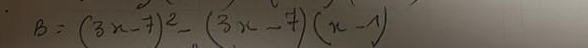 B=(3x-7)^2-(3x-7)(x-1)