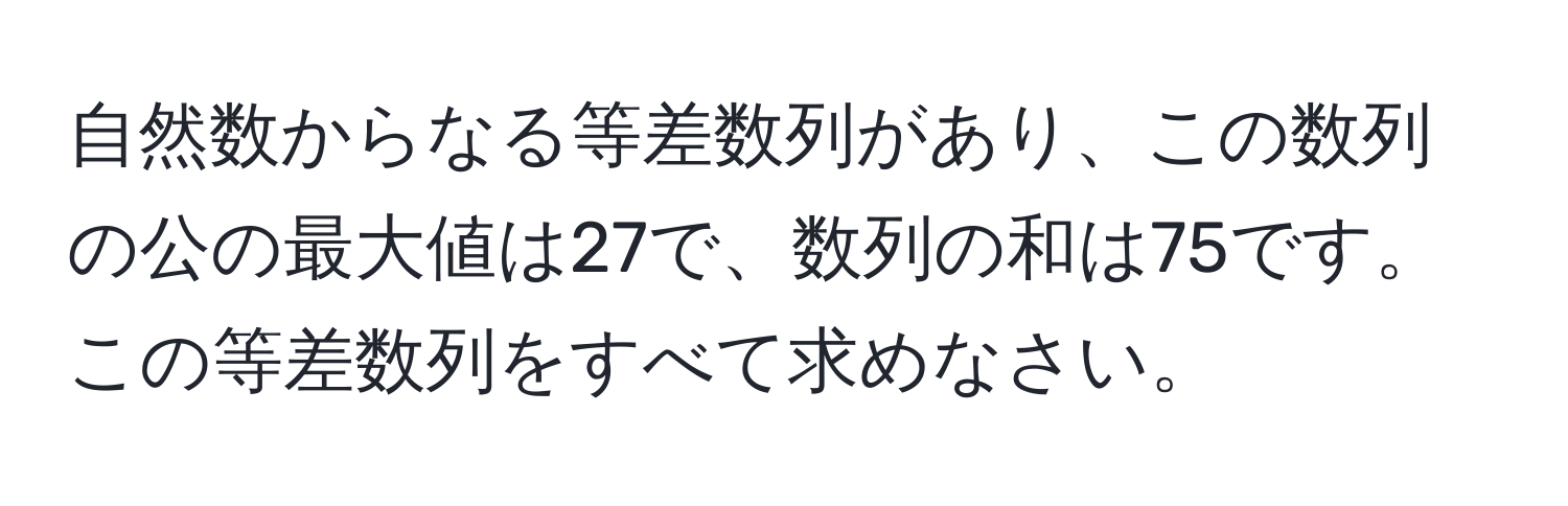 自然数からなる等差数列があり、この数列の公の最大値は27で、数列の和は75です。この等差数列をすべて求めなさい。