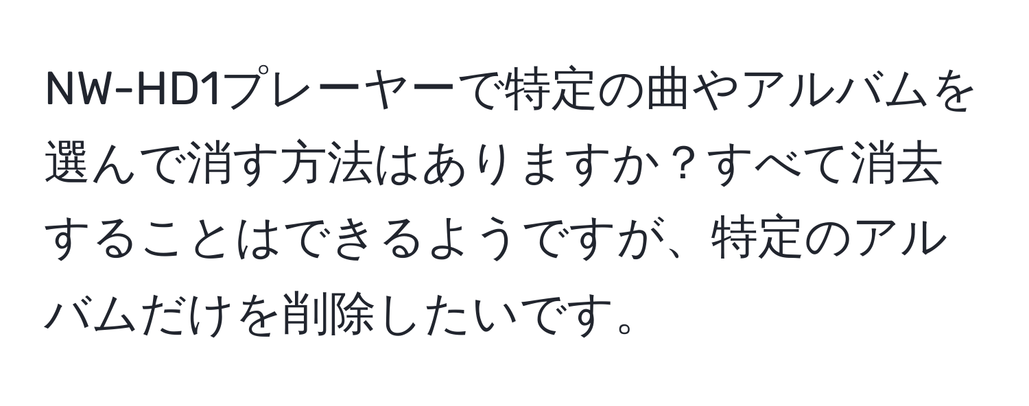 NW-HD1プレーヤーで特定の曲やアルバムを選んで消す方法はありますか？すべて消去することはできるようですが、特定のアルバムだけを削除したいです。