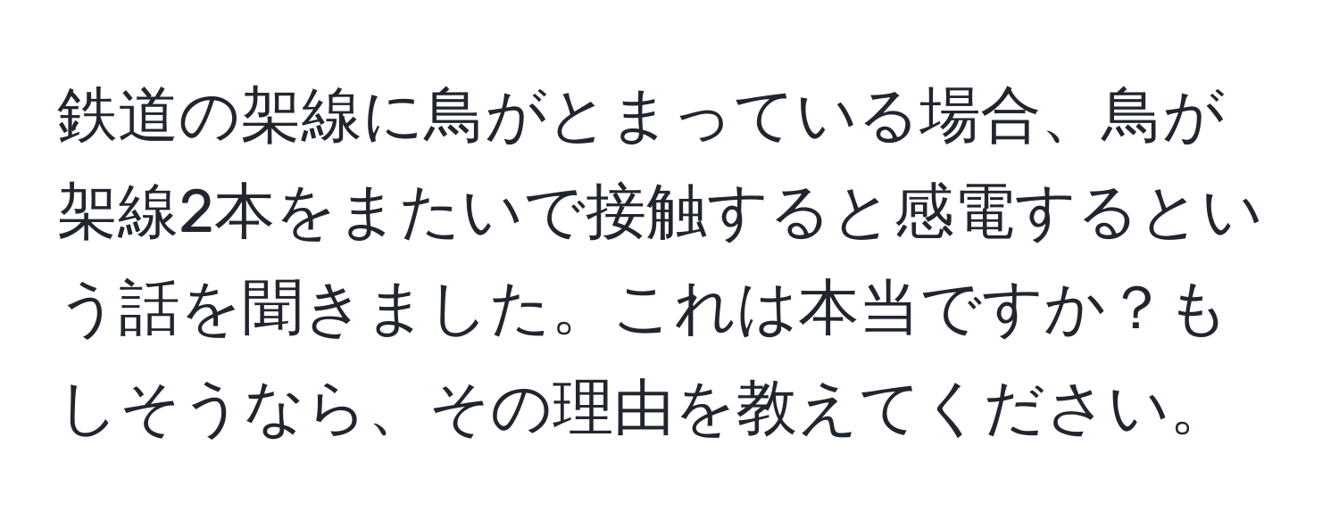 鉄道の架線に鳥がとまっている場合、鳥が架線2本をまたいで接触すると感電するという話を聞きました。これは本当ですか？もしそうなら、その理由を教えてください。