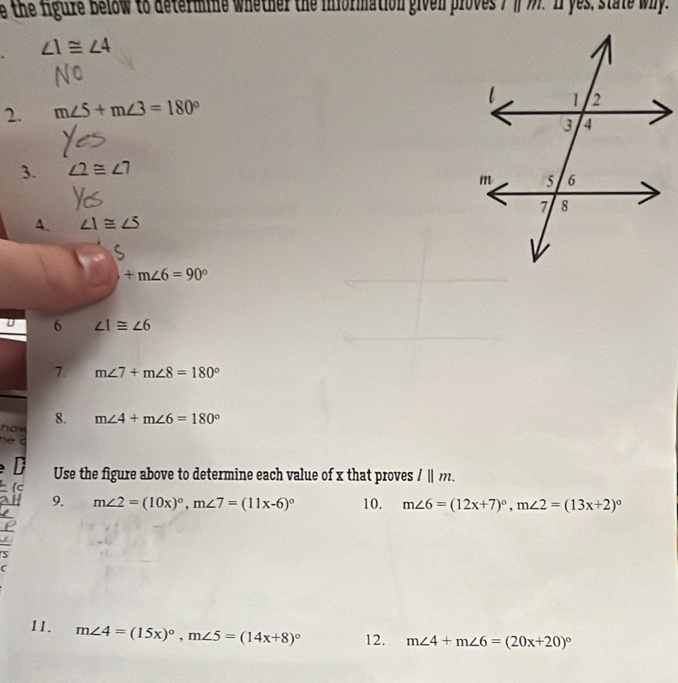 the figure below to determine whether the information given ploves . l||m I yes, state why.
∠ 1≌ ∠ 4
2. m∠ 5+m∠ 3=180°
3. ∠ 2≌ ∠ 7
4. ∠ 1≌ ∠ 5
S
+m∠ 6=90°
U 6 ∠ 1≌ ∠ 6
7 m∠ 7+m∠ 8=180°
how 8.
m∠ 4+m∠ 6=180°
he d 
D Use the figure above to determine each value of x that proves l||m. 
(ς 
H 9. m∠ 2=(10x)^circ , m∠ 7=(11x-6)^circ  10. m∠ 6=(12x+7)^circ , m∠ 2=(13x+2)^circ 
P 
11. m∠ 4=(15x)^circ , m∠ 5=(14x+8)^circ  12. m∠ 4+m∠ 6=(20x+20)^circ 