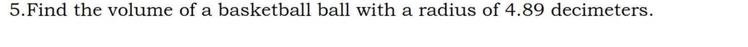 Find the volume of a basketball ball with a radius of 4.89 decimeters.