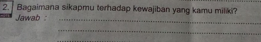 Bagaimana sikapmu terhadap kewajiban yang kamu miliki? 
hOts 
Jawab :_ 
_ 
_