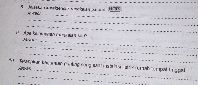 Jelaskan karakteristik rangkaian pararel. HOTs 
Jawab:_ 
_ 
_ 
9. Apa kelemahan rangkaian seri? 
Jawab: 
_ 
_ 
_ 
_ 
10. Terangkan kegunaan gunting seng saat instalasi listrik rumah tempat tinggal. 
Jawab: 
_ 
_