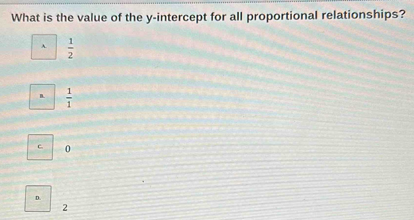 What is the value of the y-intercept for all proportional relationships?
A.  1/2 
B.  1/1 
C. 0
D.
2