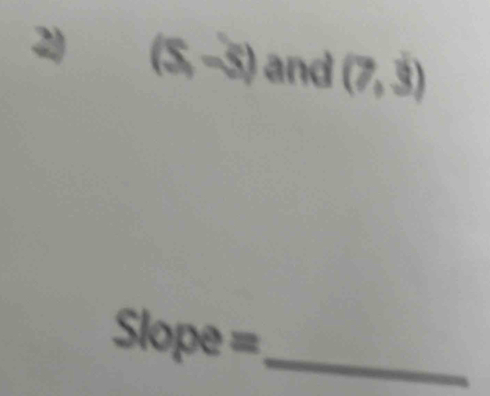 (S,-5) and (7,dot 3)
_ Slope=