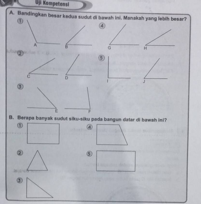 Uji Kompetensi
A. Bandingkan besar kedua sudut di bawah ini. Manakah yang lebih besar?
①
④
②
⑤
③
B. Berapa banyak sudut siku-siku pada bangun datar di bawah ini?
①
④
②
⑤
③