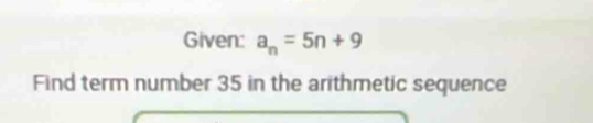 Given: a_n=5n+9
Find term number 35 in the arithmetic sequence