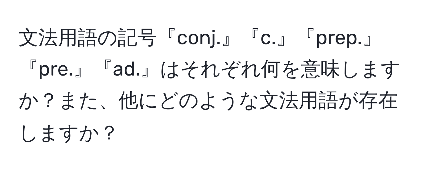 文法用語の記号『conj.』『c.』『prep.』『pre.』『ad.』はそれぞれ何を意味しますか？また、他にどのような文法用語が存在しますか？