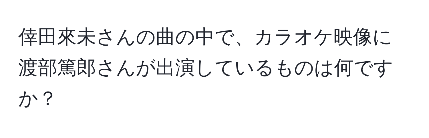 倖田來未さんの曲の中で、カラオケ映像に渡部篤郎さんが出演しているものは何ですか？