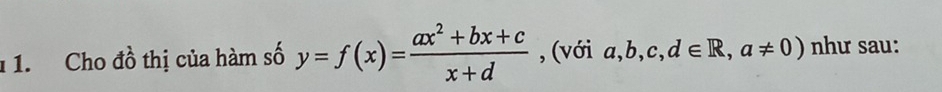 1 1. Cho đồ thị của hàm số y=f(x)= (ax^2+bx+c)/x+d  , (với a,b,c,d∈ R,a!= 0) như sau: