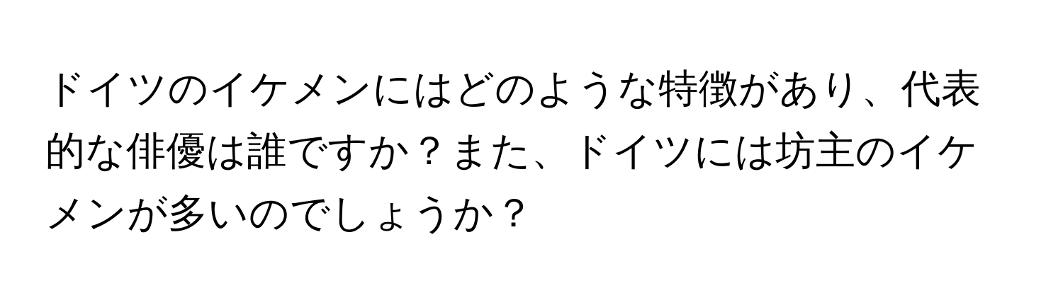 ドイツのイケメンにはどのような特徴があり、代表的な俳優は誰ですか？また、ドイツには坊主のイケメンが多いのでしょうか？