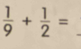  1/9 + 1/2 = _